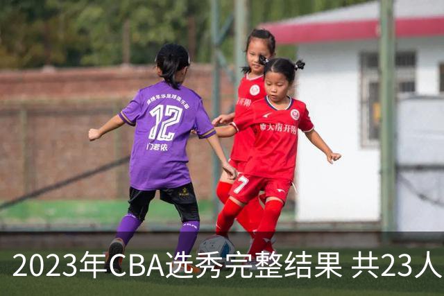 2023年CBA选秀完整结果 共23人被选中历史次高